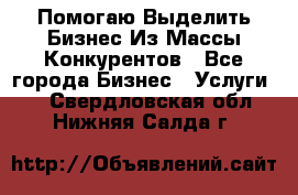  Помогаю Выделить Бизнес Из Массы Конкурентов - Все города Бизнес » Услуги   . Свердловская обл.,Нижняя Салда г.